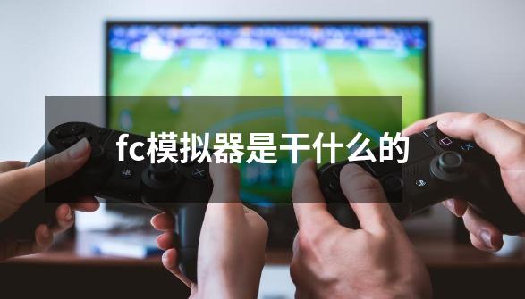 fc模拟器是干什么的-第1张-游戏信息-龙启网