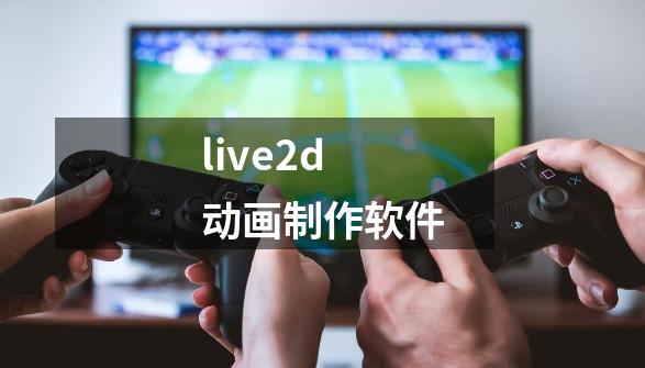 live2d动画制作软件-第1张-游戏信息-龙启网