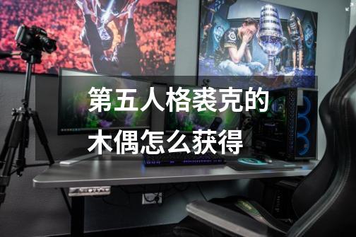 第五人格裘克的木偶怎么获得-第1张-游戏信息-龙启网