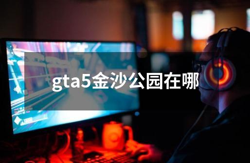 gta5金沙公园在哪-第1张-游戏信息-龙启网