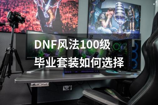 DNF风法100级毕业套装如何选择-第1张-游戏信息-龙启网