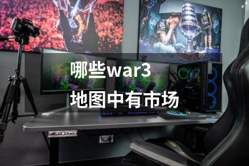 哪些war3地图中有市场-第1张-游戏信息-龙启网