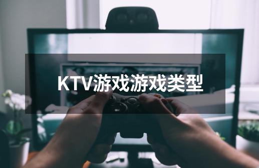 KTV游戏游戏类型-第1张-游戏信息-龙启网