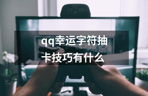 qq幸运字符抽卡技巧有什么-第1张-游戏信息-龙启网