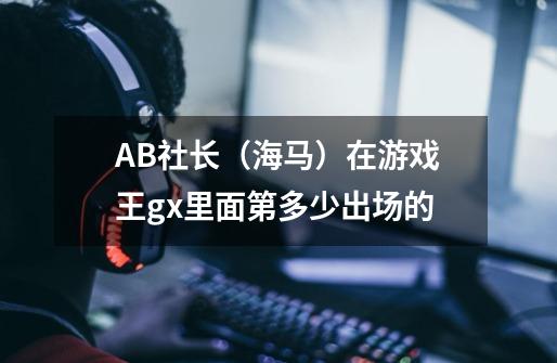 AB社长（海马）在游戏王gx里面第多少出场的-第1张-游戏信息-龙启网