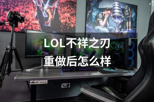 LOL不祥之刃重做后怎么样-第1张-游戏信息-龙启网