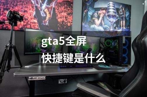 gta5全屏快捷键是什么-第1张-游戏信息-龙启网