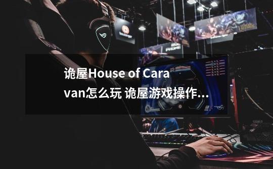 诡屋House of Caravan怎么玩 诡屋游戏操作方法-第1张-游戏信息-龙启网