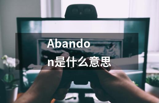 Abandon是什么意思-第1张-游戏信息-龙启网