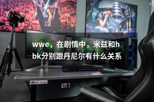 wwe，在剧情中，米兹和hbk分别跟丹尼尔有什么关系-第1张-游戏信息-龙启网