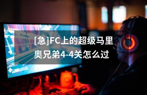 [急]FC上的超级马里奥兄弟4-4关怎么过-第1张-游戏信息-龙启网