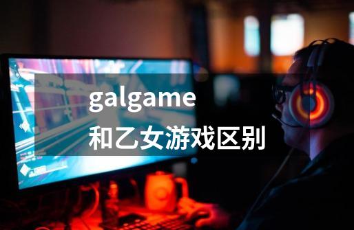 galgame和乙女游戏区别-第1张-游戏信息-龙启网