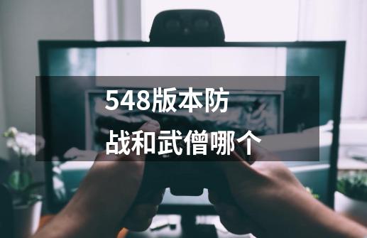 548版本防战和武僧哪个-第1张-游戏信息-龙启网