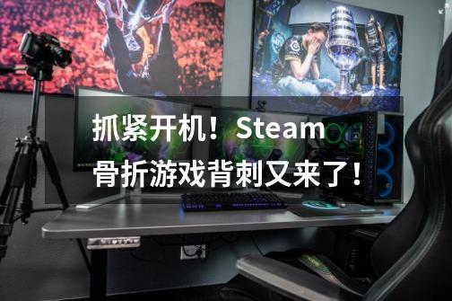 抓紧开机！Steam骨折游戏背刺又来了！-第1张-游戏信息-龙启网