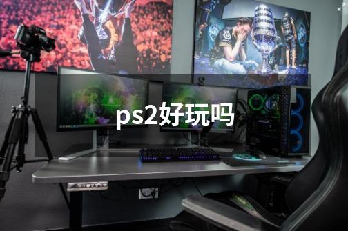 ps2好玩吗-第1张-游戏信息-龙启网