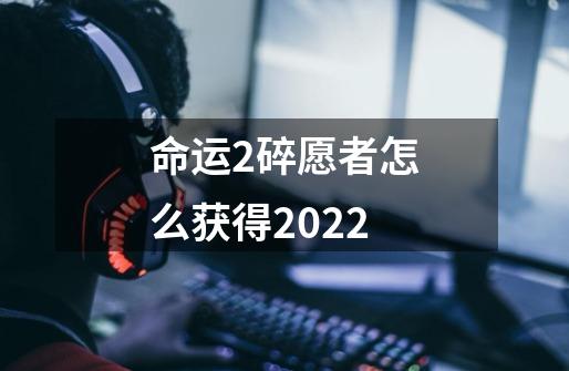 命运2碎愿者怎么获得2022-第1张-游戏信息-龙启网