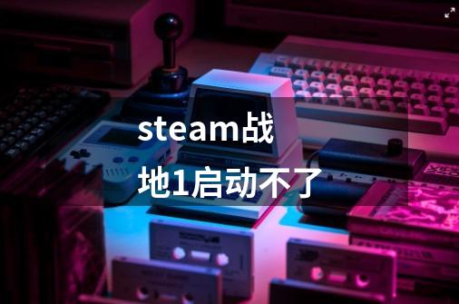 steam战地1启动不了-第1张-游戏信息-龙启网