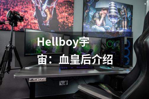 Hellboy宇宙：血皇后介绍-第1张-游戏信息-龙启网