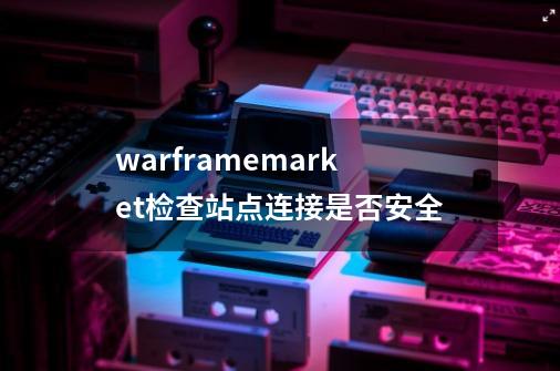 warframe.market检查站点连接是否安全-第1张-游戏信息-龙启网