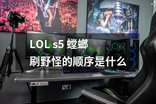 LOL s5 螳螂刷野怪的顺序是什么-第1张-游戏信息-龙启网