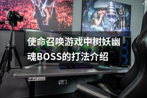 使命召唤游戏中树妖幽魂BOSS的打法介绍-第1张-游戏信息-龙启网