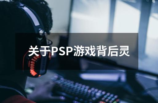 关于PSP游戏背后灵-第1张-游戏信息-龙启网