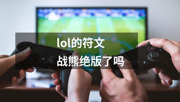 lol的符文战熊绝版了吗-第1张-游戏信息-龙启网