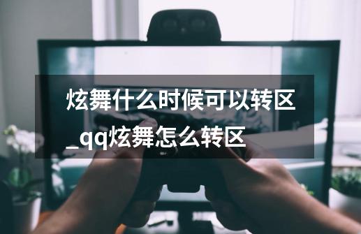 炫舞什么时候可以转区_qq炫舞怎么转区-第1张-游戏信息-龙启网