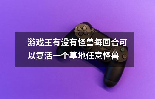 游戏王有没有怪兽每回合可以复活一个墓地任意怪兽-第1张-游戏信息-龙启网