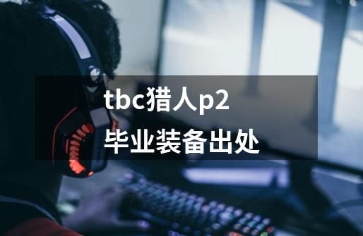 tbc猎人p2毕业装备出处-第1张-游戏信息-龙启网