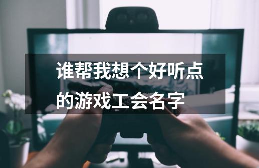 谁帮我想个好听点的游戏工会名字-第1张-游戏信息-龙启网