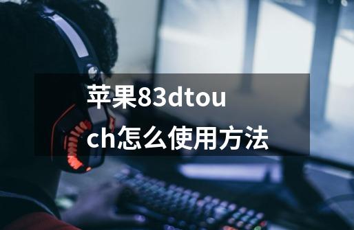 苹果83dtouch怎么使用方法-第1张-游戏信息-龙启网