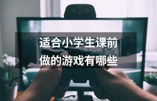 适合小学生课前做的游戏有哪些-第1张-游戏信息-龙启网