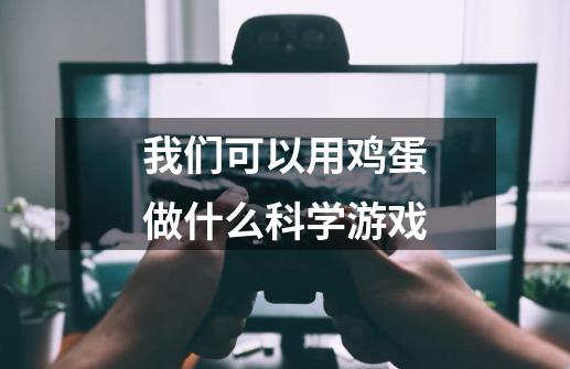 我们可以用鸡蛋做什么科学游戏-第1张-游戏信息-龙启网