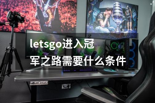 letsgo进入冠军之路需要什么条件-第1张-游戏信息-龙启网