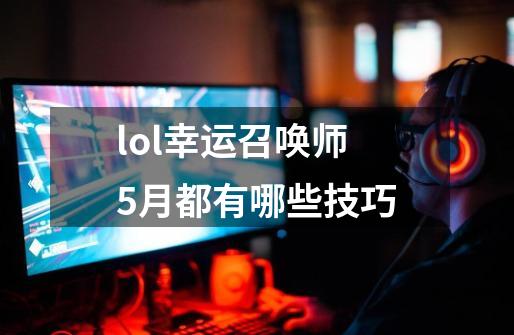 lol幸运召唤师5月都有哪些技巧-第1张-游戏信息-龙启网