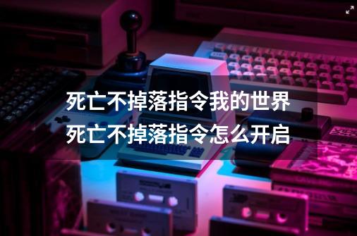 死亡不掉落指令我的世界死亡不掉落指令怎么开启-第1张-游戏信息-龙启网