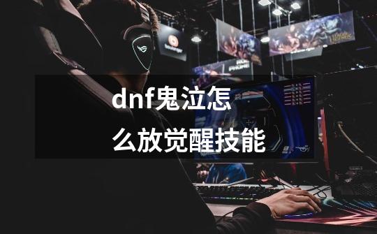 dnf鬼泣怎么放觉醒技能-第1张-游戏信息-龙启网