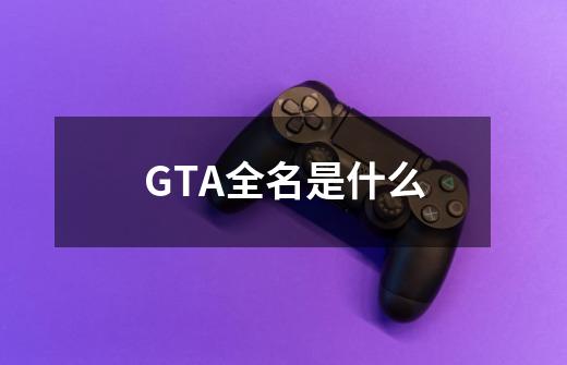 GTA全名是什么-第1张-游戏信息-龙启网