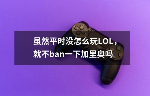 虽然平时没怎么玩LOL，就不ban一下加里奥吗-第1张-游戏信息-龙启网