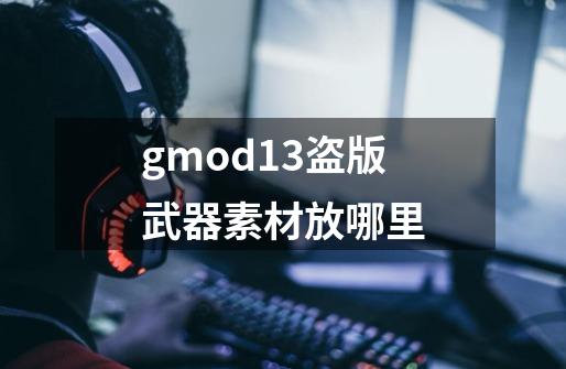 gmod13盗版武器素材放哪里-第1张-游戏信息-龙启网