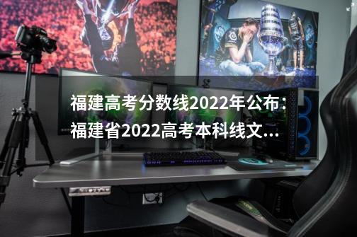 福建高考分数线2022年公布：福建省2022高考本科线文史类468理工类428-第1张-游戏信息-龙启网