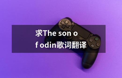 求The son of odin歌词翻译-第1张-游戏信息-龙启网