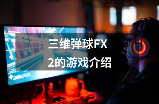 三维弹球FX2的游戏介绍-第1张-游戏信息-龙启网