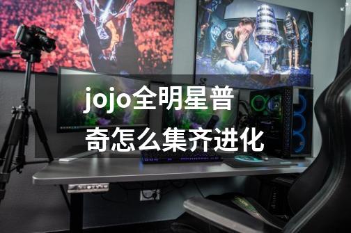 jojo全明星普奇怎么集齐进化-第1张-游戏信息-龙启网