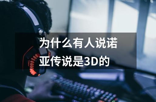 为什么有人说诺亚传说是3D的-第1张-游戏信息-龙启网