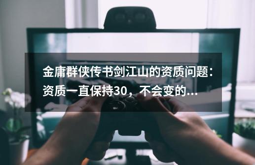 金庸群侠传书剑江山的资质问题：资质一直保持30，不会变的，那些武功都练不成，怎么搞，谢谢-第1张-游戏信息-龙启网