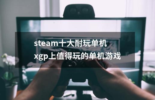 steam十大耐玩单机 xgp上值得玩的单机游戏-第1张-游戏信息-龙启网