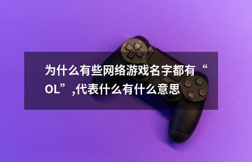 为什么有些网络游戏名字都有“OL”,代表什么有什么意思-第1张-游戏信息-龙启网