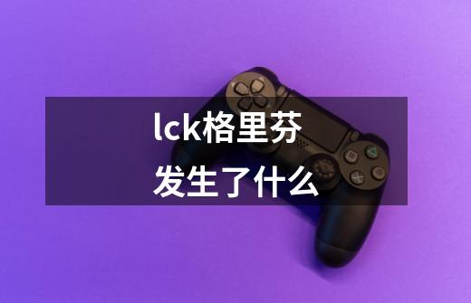 lck格里芬发生了什么-第1张-游戏信息-龙启网